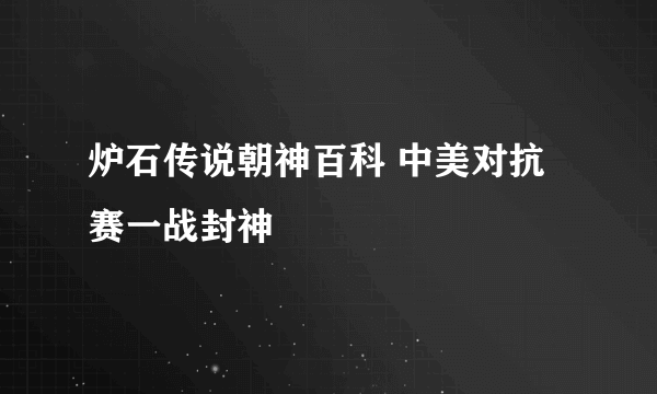 炉石传说朝神百科 中美对抗赛一战封神