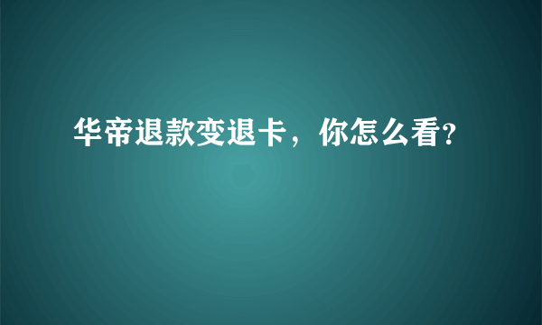 华帝退款变退卡，你怎么看？