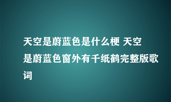 天空是蔚蓝色是什么梗 天空是蔚蓝色窗外有千纸鹤完整版歌词