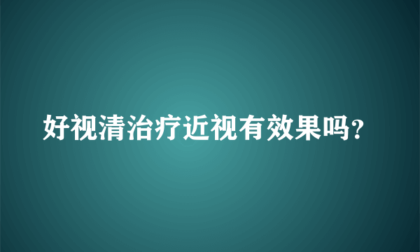 好视清治疗近视有效果吗？