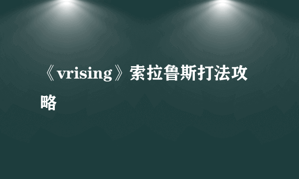 《vrising》索拉鲁斯打法攻略