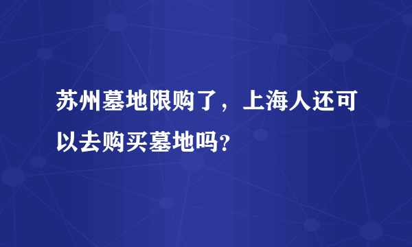 苏州墓地限购了，上海人还可以去购买墓地吗？