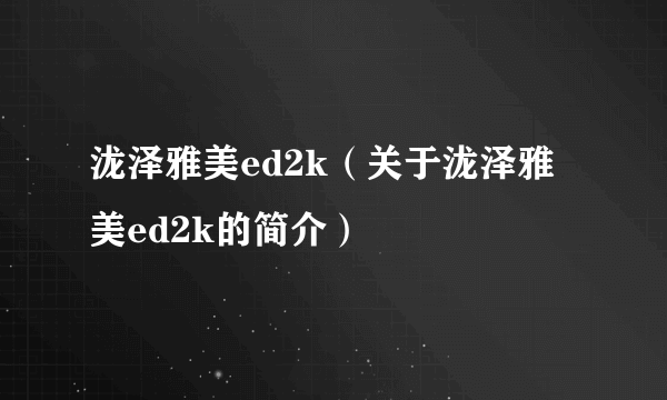 泷泽雅美ed2k（关于泷泽雅美ed2k的简介）