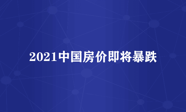 2021中国房价即将暴跌