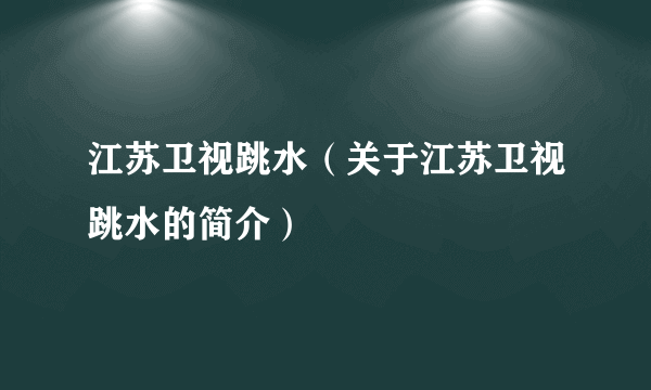 江苏卫视跳水（关于江苏卫视跳水的简介）