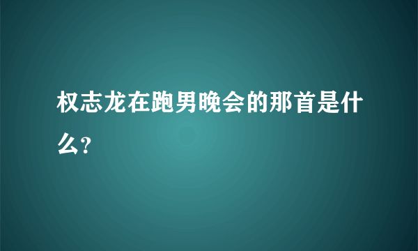 权志龙在跑男晚会的那首是什么？