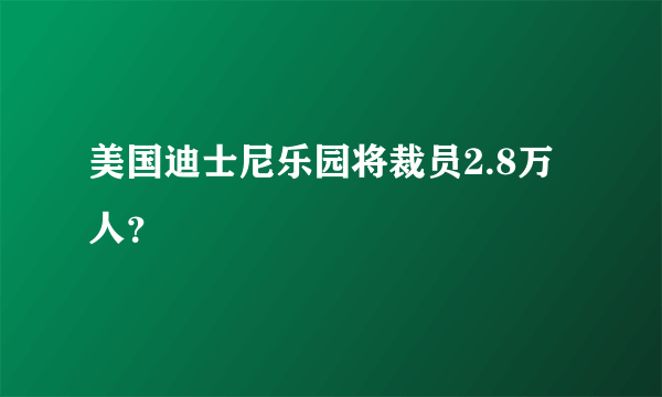 美国迪士尼乐园将裁员2.8万人？