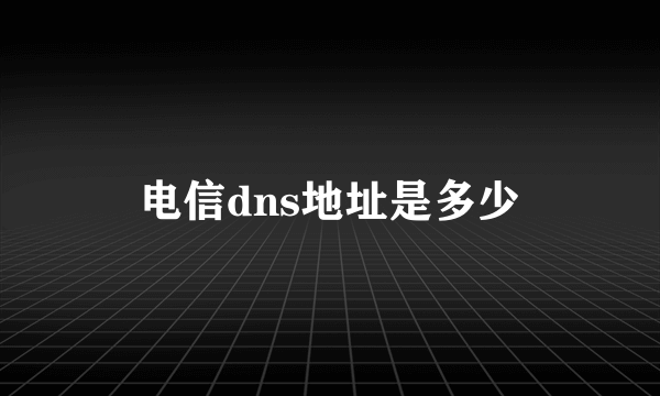 电信dns地址是多少