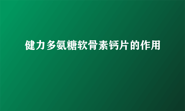 健力多氨糖软骨素钙片的作用