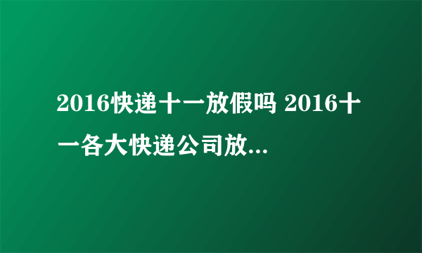 2016快递十一放假吗 2016十一各大快递公司放假时间表