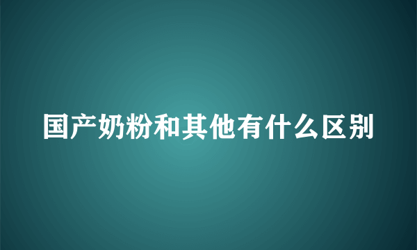 国产奶粉和其他有什么区别