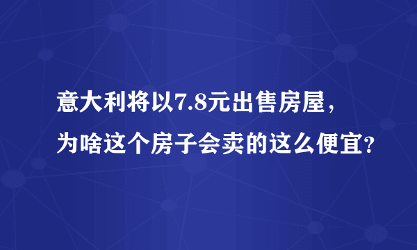 意大利将以7.8元出售房屋，为啥这个房子会卖的这么便宜？