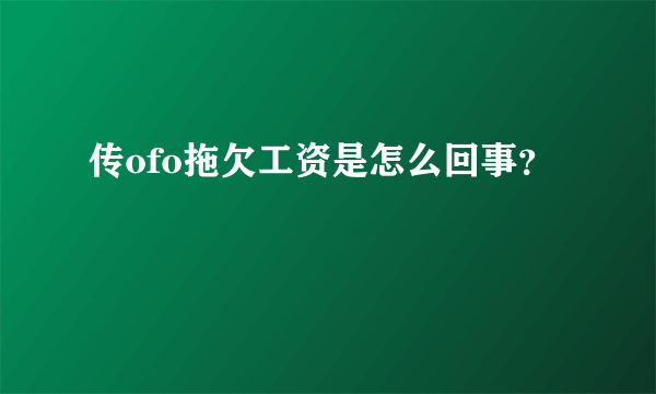 传ofo拖欠工资是怎么回事？