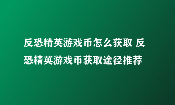 反恐精英游戏币怎么获取 反恐精英游戏币获取途径推荐