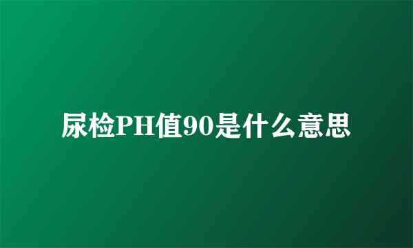 尿检PH值90是什么意思