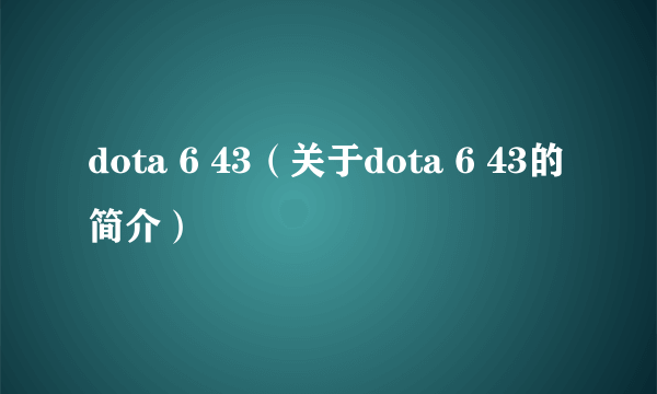 dota 6 43（关于dota 6 43的简介）