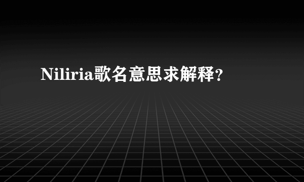 Niliria歌名意思求解释？