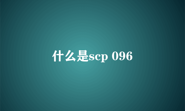 什么是scp 096