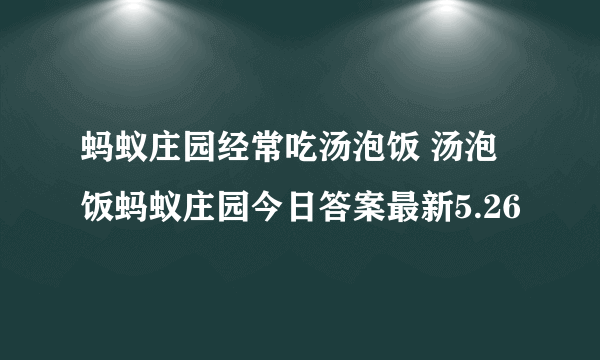 蚂蚁庄园经常吃汤泡饭 汤泡饭蚂蚁庄园今日答案最新5.26