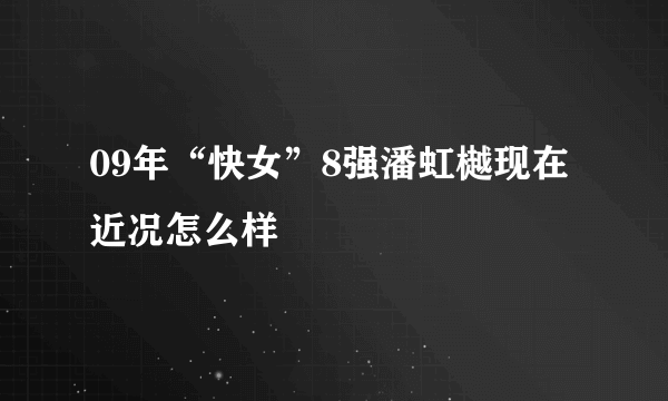 09年“快女”8强潘虹樾现在近况怎么样