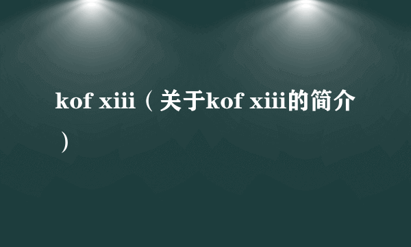 kof xiii（关于kof xiii的简介）