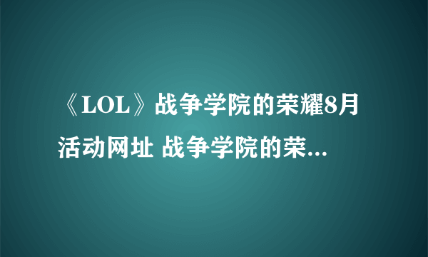 《LOL》战争学院的荣耀8月活动网址 战争学院的荣耀官网地址