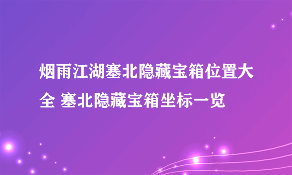 烟雨江湖塞北隐藏宝箱位置大全 塞北隐藏宝箱坐标一览