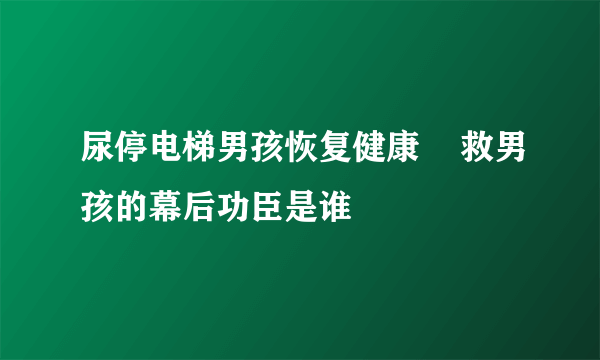 尿停电梯男孩恢复健康    救男孩的幕后功臣是谁