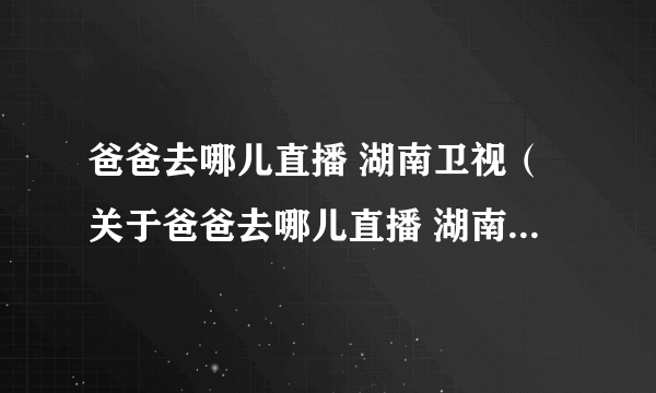 爸爸去哪儿直播 湖南卫视（关于爸爸去哪儿直播 湖南卫视的简介）