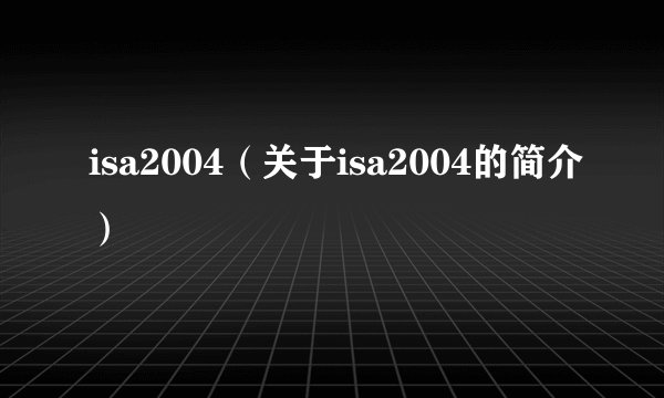 isa2004（关于isa2004的简介）