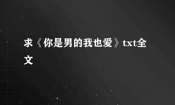 求《你是男的我也爱》txt全文