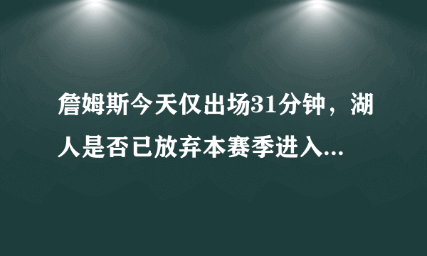 詹姆斯今天仅出场31分钟，湖人是否已放弃本赛季进入季后赛的可能？