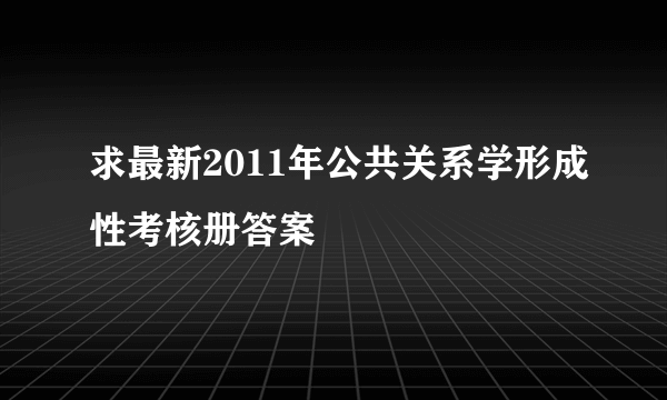 求最新2011年公共关系学形成性考核册答案