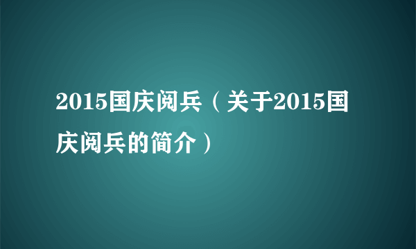 2015国庆阅兵（关于2015国庆阅兵的简介）