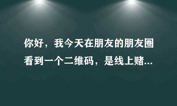 你好，我今天在朋友的朋友圈看到一个二维码，是线上赌博的，无聊下载来玩玩，前面充值100后面输了，五百五百的充值，一千元以上就要用支付宝扫二维码，结果每个二维码充值账户都不一样，还显示账户异常，支付宝客服给我打电话说异常，我一下午输了五千块多能不能追回