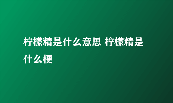 柠檬精是什么意思 柠檬精是什么梗