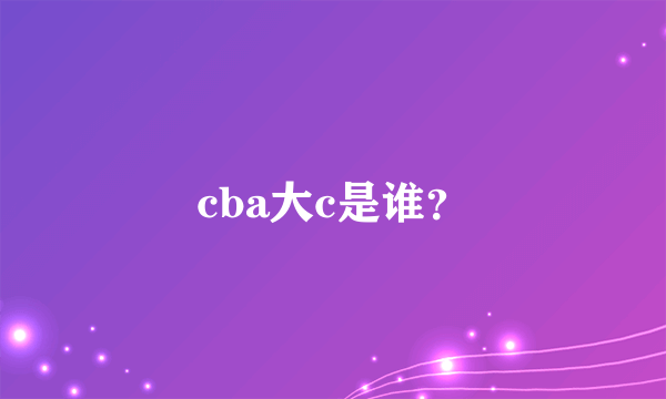 cba大c是谁？