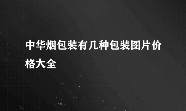 中华烟包装有几种包装图片价格大全