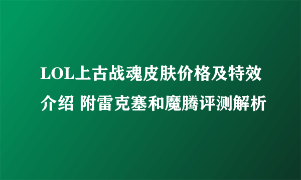 LOL上古战魂皮肤价格及特效介绍 附雷克塞和魔腾评测解析