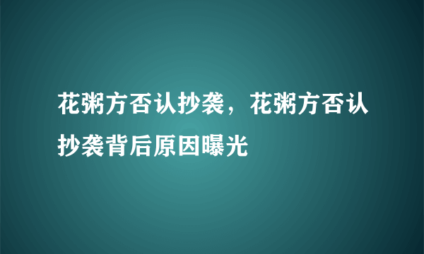 花粥方否认抄袭，花粥方否认抄袭背后原因曝光