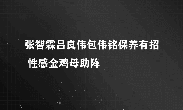 张智霖吕良伟包伟铭保养有招 性感金鸡母助阵