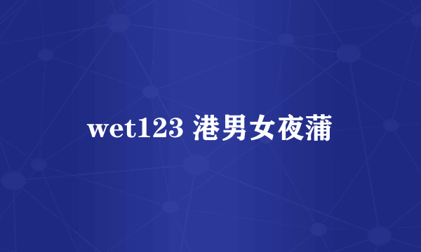 wet123 港男女夜蒲