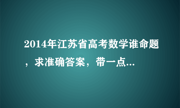 2014年江苏省高考数学谁命题，求准确答案，带一点官方消息？