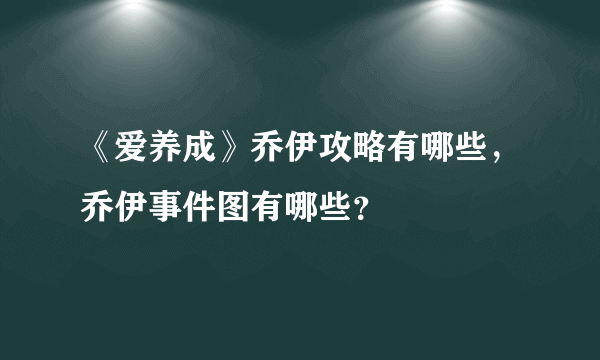 《爱养成》乔伊攻略有哪些，乔伊事件图有哪些？