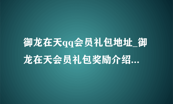 御龙在天qq会员礼包地址_御龙在天会员礼包奖励介绍-飞外网