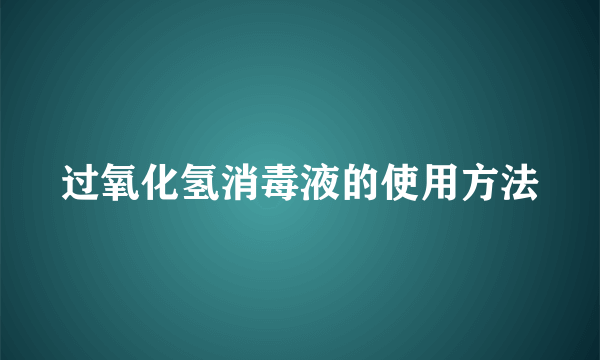 过氧化氢消毒液的使用方法