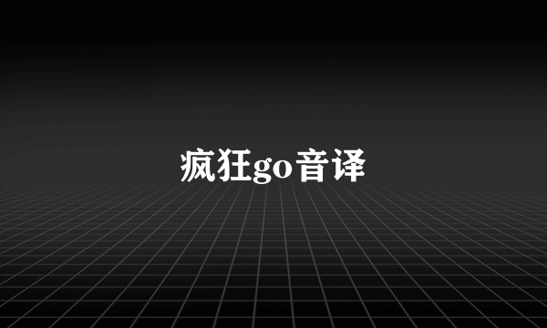 疯狂go音译