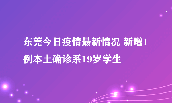 东莞今日疫情最新情况 新增1例本土确诊系19岁学生