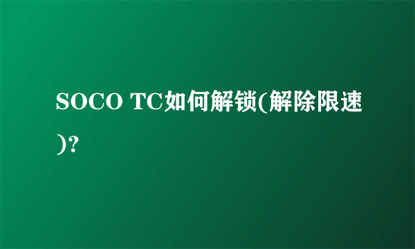 SOCO TC如何解锁(解除限速)？