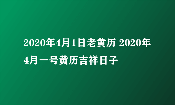 2020年4月1日老黄历 2020年4月一号黄历吉祥日子